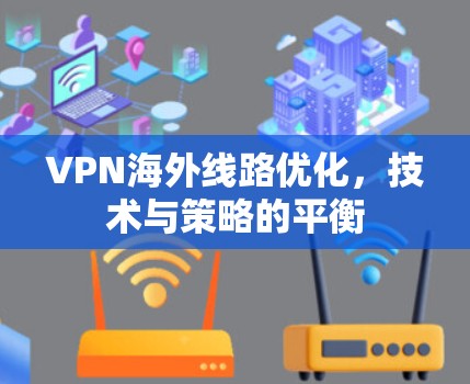 VPN海外线路优化，技术与策略的平衡