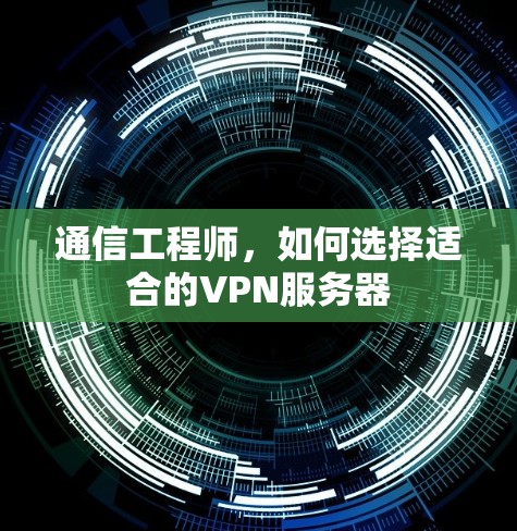 通信工程师，如何选择适合的VPN服务器