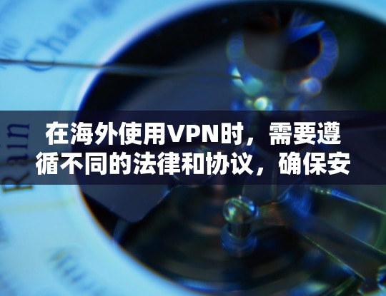 在海外使用VPN时，需要遵循不同的法律和协议，确保安全和隐私。以下是一些关键步骤和建议，帮助您找到可靠VPN服务并正确使用