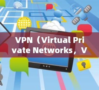 VPN（Virtual Private Networks，VPNs）是用于远程访问外部网络的技术，通过加密确保数据安全。以下是关于VPN的详细分析