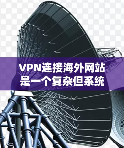 VPN连接海外网站是一个复杂但系统化的过程，需要掌握基本操作和安全配置。以下是对如何连接VPN海外网站的详细步骤