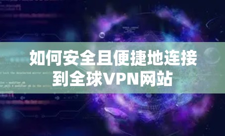 如何安全且便捷地连接到全球VPN网站
