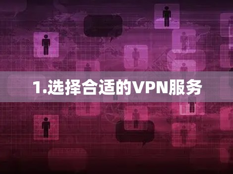 1.选择合适的VPN服务