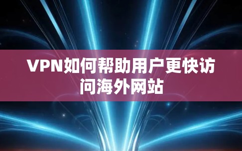 VPN如何帮助用户更快访问海外网站
