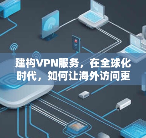 建构VPN服务，在全球化时代，如何让海外访问更安心？