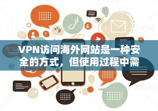 VPN访问海外网站是一种安全的方式，但使用过程中需要综合考虑多种因素。以下是详细的步骤指南