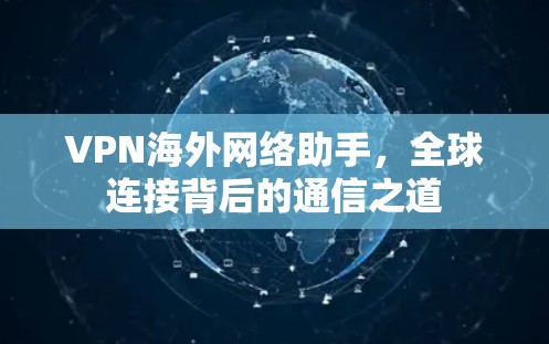 VPN海外网络助手，全球连接背后的通信之道