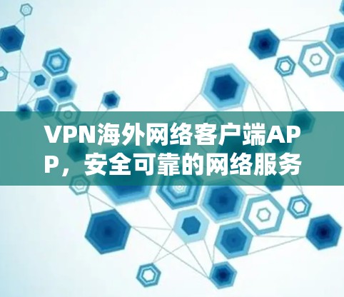VPN海外网络客户端APP，安全可靠的网络服务