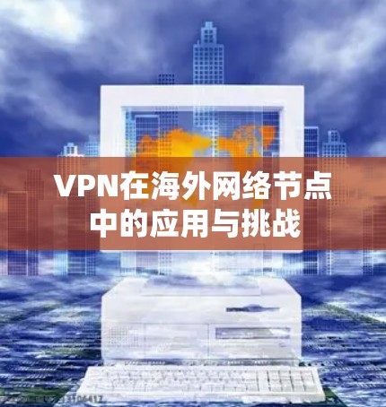 VPN在海外网络节点中的应用与挑战