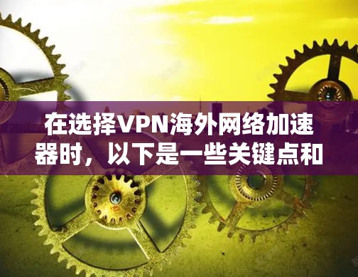 在选择VPN海外网络加速器时，以下是一些关键点和建议，以帮助您做出更明智的决策