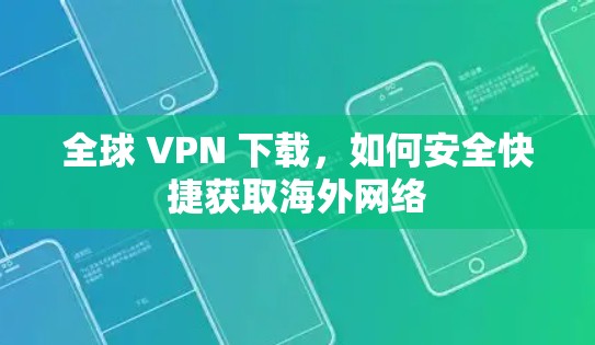 全球 VPN 下载，如何安全快捷获取海外网络