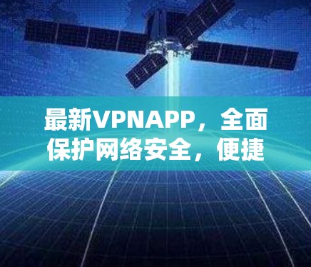 最新VPNAPP，全面保护网络安全，便捷便捷高效，贴心贴心解码