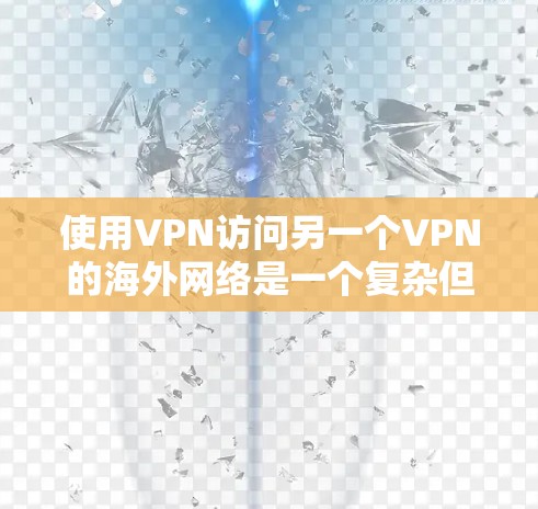使用VPN访问另一个VPN的海外网络是一个复杂但可行的过程，以下是对这个过程的详细指南