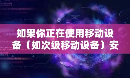 如果你正在使用移动设备（如次级移动设备）安装VPN相关的软件或插件，以下是一些实用的步骤和注意事项