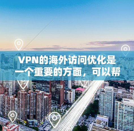VPN的海外访问优化是一个重要的方面，可以帮助用户更好地管理网络流量，减少被拒绝访问的情况，提升网络体验。以下是一些优化VPN海外访问的技巧和解决方案