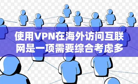 使用VPN在海外访问互联网是一项需要综合考虑多个因素的复杂任务。以下是一步步的指南，帮助您顺利完成VPN使用