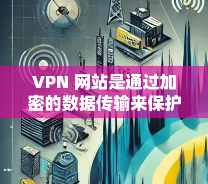 VPN 网站是通过加密的数据传输来保护数据和网络信息的安全，但在海外使用VPN时，需要考虑多个因素以确保数据的安全性和隐私保护。以下是一个详细的指南，帮助您在使用VPN工具时有效地进行