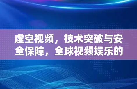 虚空视频，技术突破与安全保障，全球视频娱乐的新范式