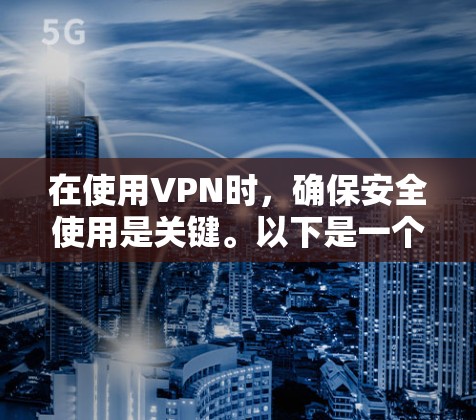 在使用VPN时，确保安全使用是关键。以下是一个有条理的指南，帮助您在海外社交中安全使用VPN