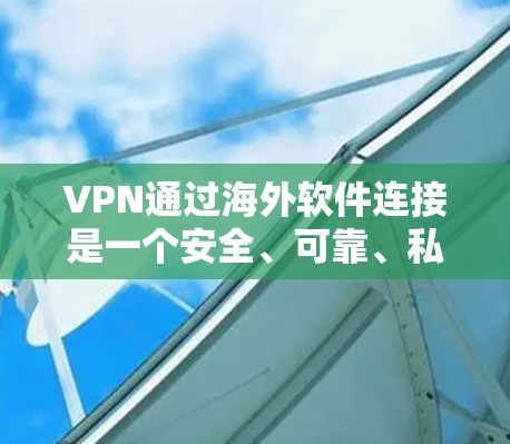 VPN通过海外软件连接是一个安全、可靠、私密的网络服务，可以在国内与国际、地区其他用户或机构之间建立联系。以下是通过VPN软件连接的具体步骤和注意事项