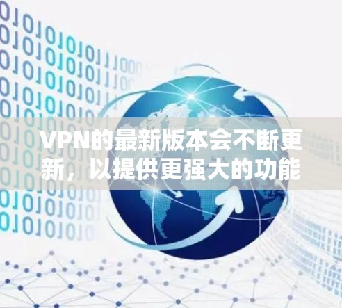 VPN的最新版本会不断更新，以提供更强大的功能和更好的安全性。以下是一些用户可能会选择的VPN软件，涵盖了不同的需求和功能