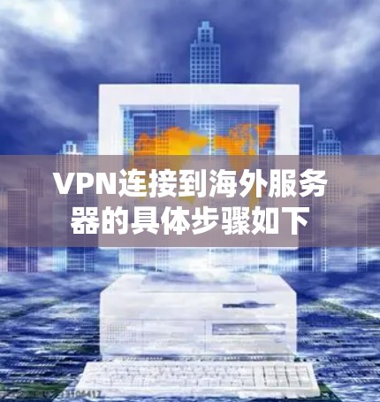 VPN连接到海外服务器的具体步骤如下