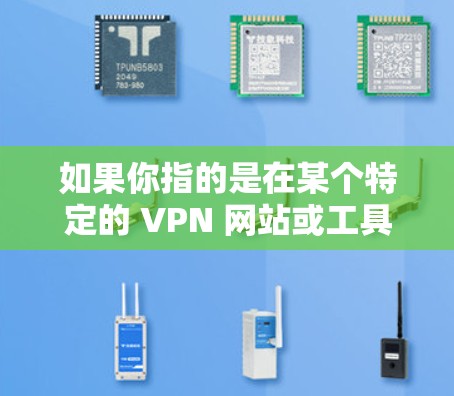 如果你指的是在某个特定的 VPN 网站或工具上，使用 VPN 的步骤如下