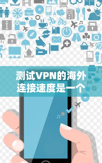 测试VPN的海外连接速度是一个系统化的过程，可以分为以下几个步骤