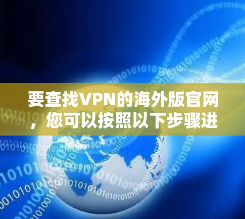 要查找VPN的海外版官网，您可以按照以下步骤进行