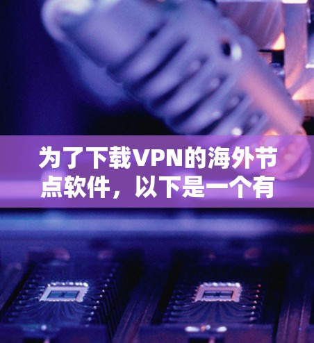 为了下载VPN的海外节点软件，以下是一个有条理的指南