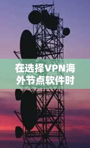 在选择VPN海外节点软件时，考虑到用户的安全、速度和功能需求，以下是一些推荐的软件