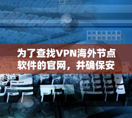 为了查找VPN海外节点软件的官网，并确保安全和合规，可以按照以下步骤进行