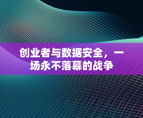 创业者与数据安全，一场永不落幕的战争