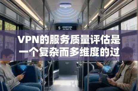 VPN的服务质量评估是一个复杂而多维度的过程，涉及多个方面。以下是一个基础的VPN服务质量评估框架，供你参考