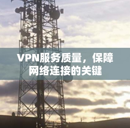 VPN服务质量，保障网络连接的关键