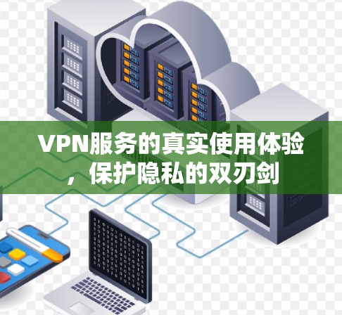VPN服务的真实使用体验，保护隐私的双刃剑