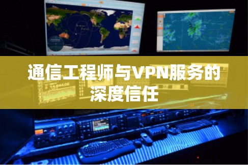 通信工程师与VPN服务的深度信任