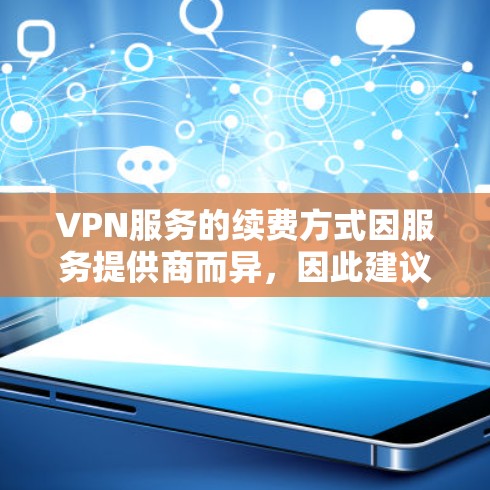 VPN服务的续费方式因服务提供商而异，因此建议您根据具体的VPN服务协议进行咨询。以下是常见的续费方式和流程，以帮助您更好地了解如何续费