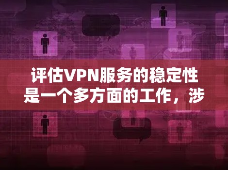 评估VPN服务的稳定性是一个多方面的工作，涉及多个关键因素。以下是一个结构化的评估框架