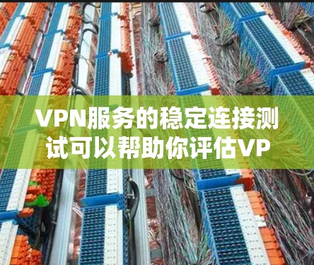 VPN服务的稳定连接测试可以帮助你评估VPN的安全性和可靠性，确保你的网络连接不会因任何问题而中断。以下是一个基本的VPN连接测试步骤和解释