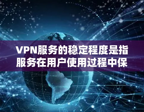 VPN服务的稳定程度是指服务在用户使用过程中保持可靠性和连续性的程度。它主要涉及以下几个方面