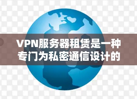 VPN服务器租赁是一种专门为私密通信设计的服务器服务，旨在为用户提供安全、私密的网络连接。以下是对VPN服务器租赁的详细分析和建议