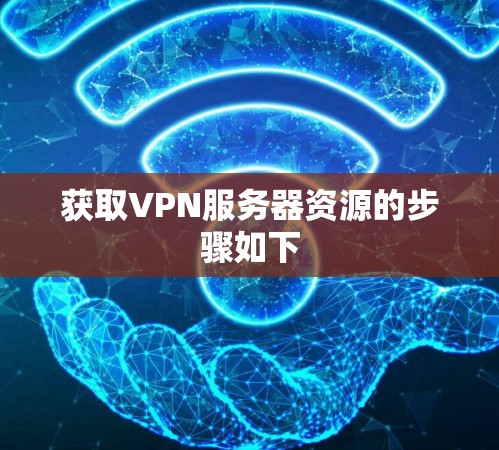 获取VPN服务器资源的步骤如下