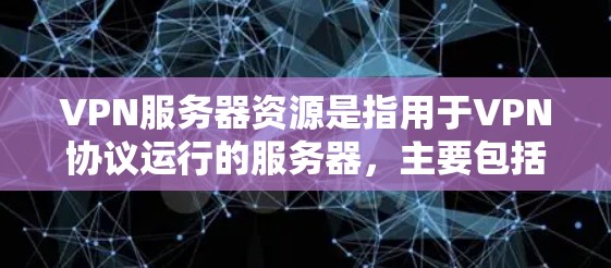 VPN服务器资源是指用于VPN协议运行的服务器，主要包括以下内容