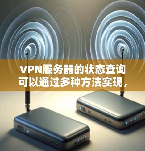 VPN服务器的状态查询可以通过多种方法实现，具体取决于你使用的工具和平台。以下是一些常用的方法和工具