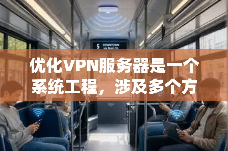 优化VPN服务器是一个系统工程，涉及多个方面，包括服务器优化、客户端优化、攻击防护和服务器升级等。以下是一个有条理的优化步骤指南