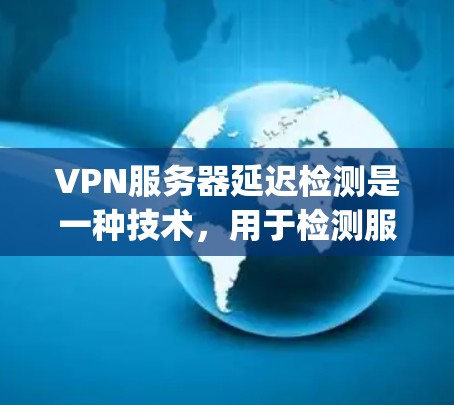 VPN服务器延迟检测是一种技术，用于检测服务器响应时间，防止被检测到的客户端被延迟处理请求，从而提高服务器的响应速度。延迟检测通常在服务器上部署，比如使用Nagios、Prometheus等监控工具