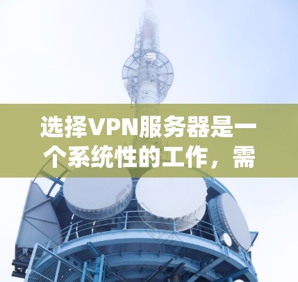 选择VPN服务器是一个系统性的工作，需要综合考虑多个因素。以下是一个结构化的指南，帮助你选择到合适的VPN服务器