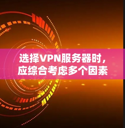 选择VPN服务器时，应综合考虑多个因素以做出最佳选择。以下是一个结构化的建议