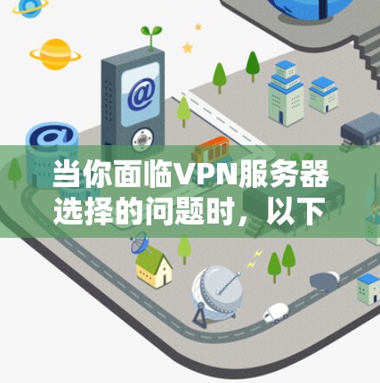 当你面临VPN服务器选择的问题时，以下是一个结构化的指南，帮助你做出明智的决定